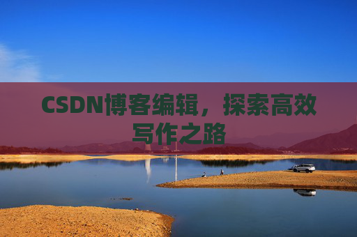 CSDN博客编辑，探索高效写作之路