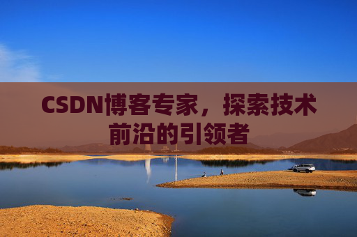 CSDN博客专家,探索技术前沿的引领者